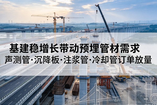 黑水基建稳增长带动预埋监测管材需求，声测管、沉降板、注浆管订单持续放量