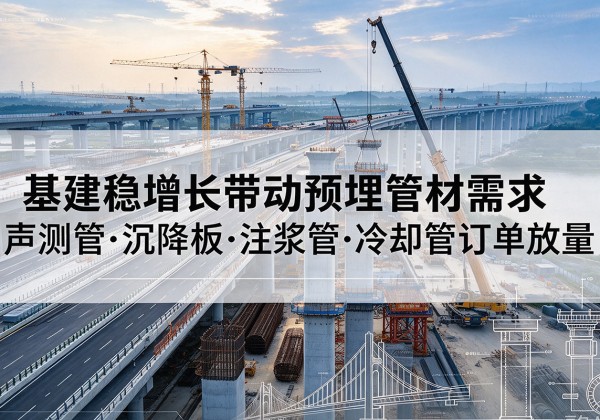 黑水基建稳增长带动预埋监测管材需求，声测管、沉降板、注浆管订单持续放量